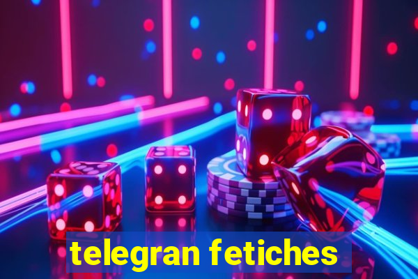 telegran fetiches